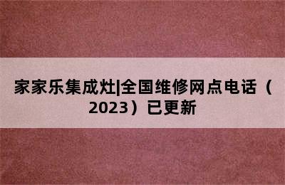 家家乐集成灶|全国维修网点电话（2023）已更新